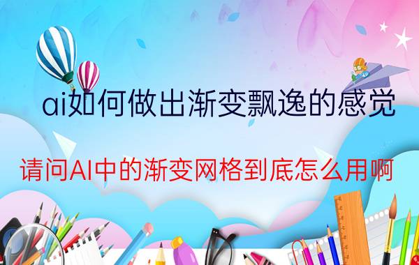 ai如何做出渐变飘逸的感觉 请问AI中的渐变网格到底怎么用啊？原理是什么？